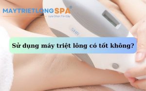 Sử dụng máy triệt lông có tốt không?